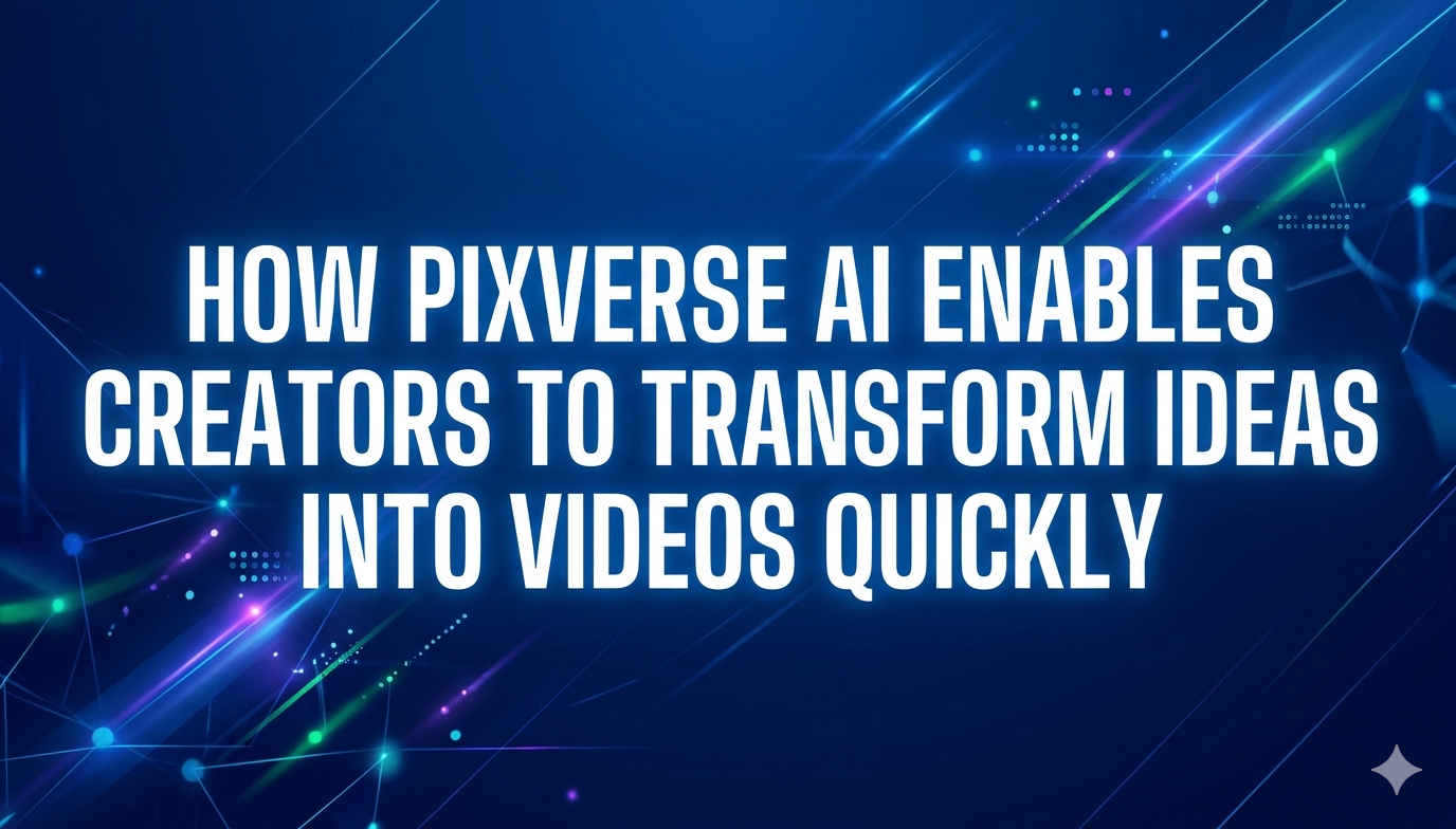 How PixVerse AI Enables Creators to Transform Ideas into Videos Quickly